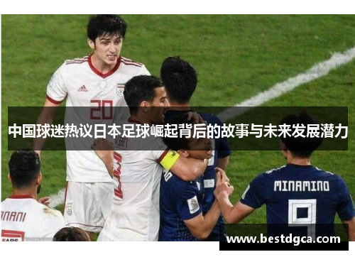 中国球迷热议日本足球崛起背后的故事与未来发展潜力