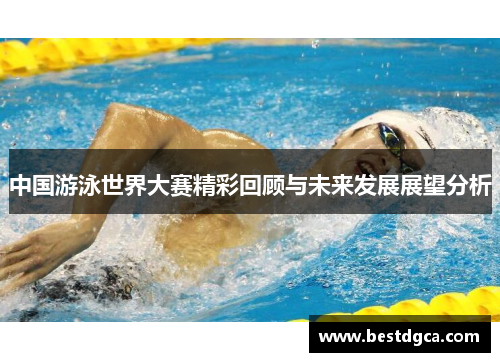 中国游泳世界大赛精彩回顾与未来发展展望分析
