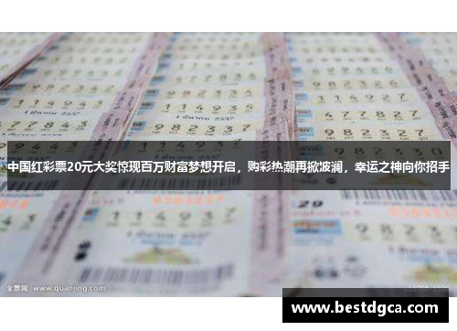中国红彩票20元大奖惊现百万财富梦想开启，购彩热潮再掀波澜，幸运之神向你招手