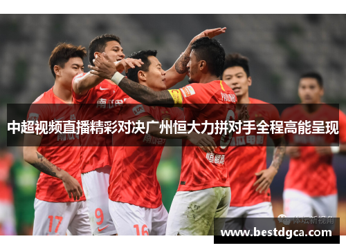 中超视频直播精彩对决广州恒大力拼对手全程高能呈现