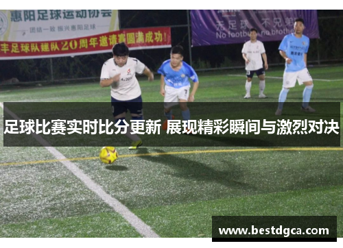 足球比赛实时比分更新 展现精彩瞬间与激烈对决